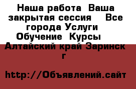 Наша работа- Ваша закрытая сессия! - Все города Услуги » Обучение. Курсы   . Алтайский край,Заринск г.